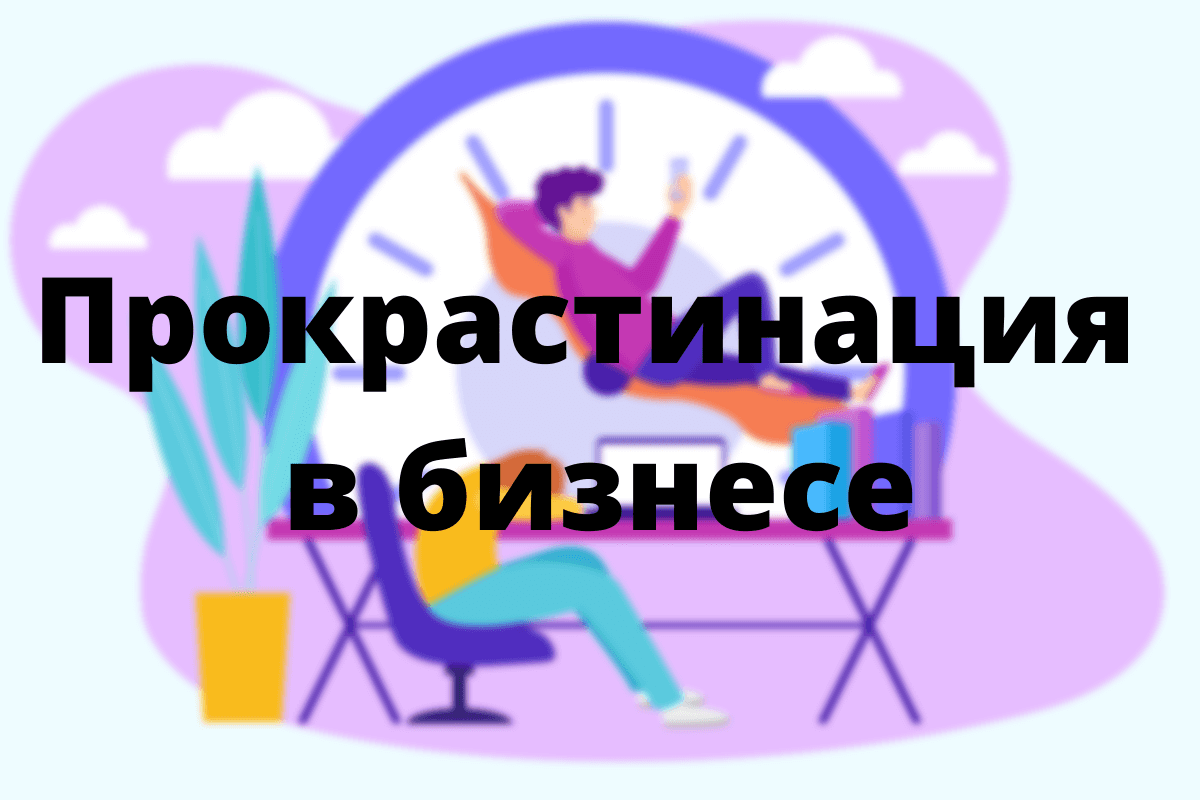 Почему прокрастинация в бизнесе так актуальна?