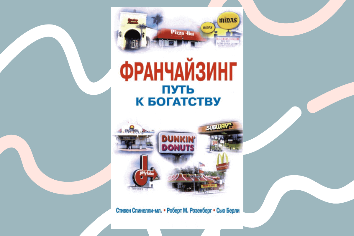 ТОП-15 лучших книг про франшизу и франчайзинг: «Франчайзинг. Путь к богатству», С. Берли, С. Спинелли, Р. М. Розенберг