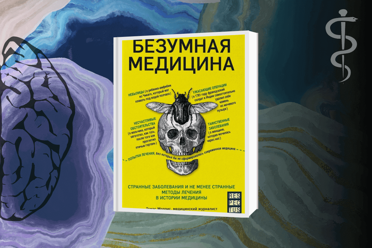 ТОП-16 интересных книг о человеческом теле, здоровье и медицине: «Безумная медицина. Странные заболевания и не менее странные методы лечения в истории медицины», Томас Моррис