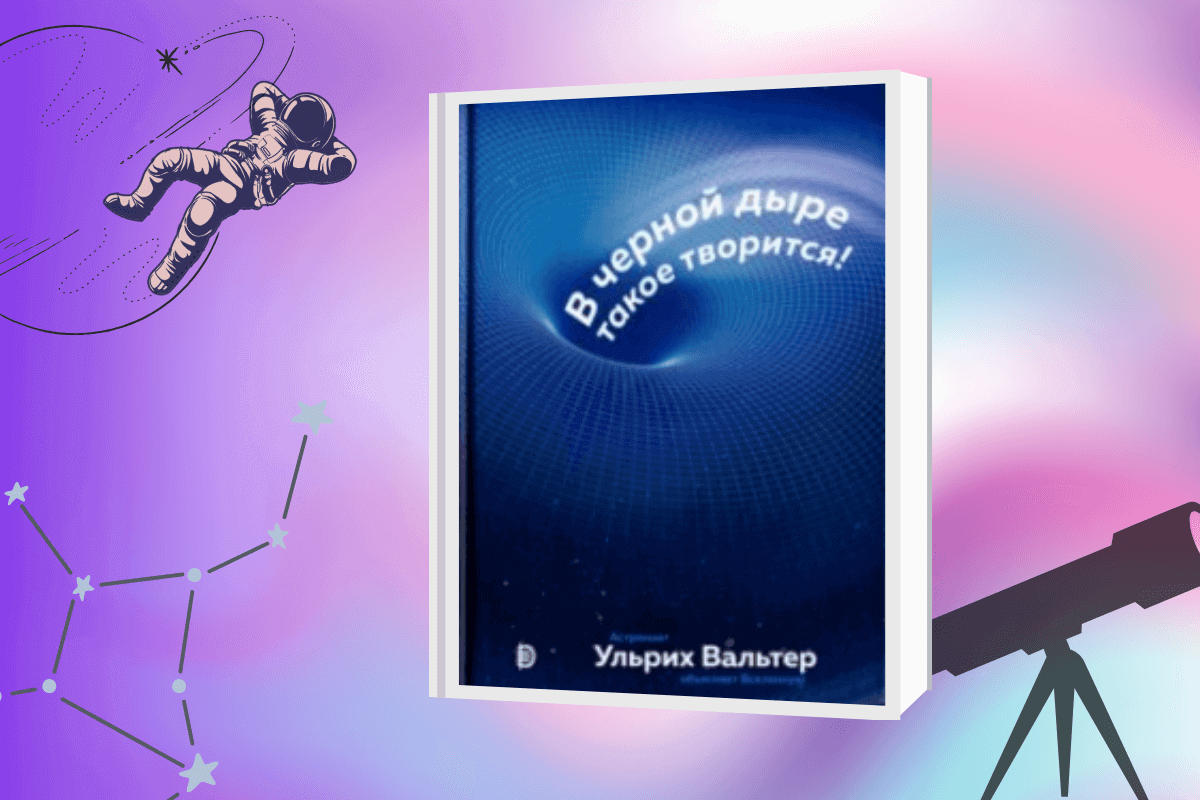 ТОП-15 лучших книг по астрономии и космологии: «В черной дыре такое творится! Астронавт объясняет Вселенную», Ульрих Вальтер