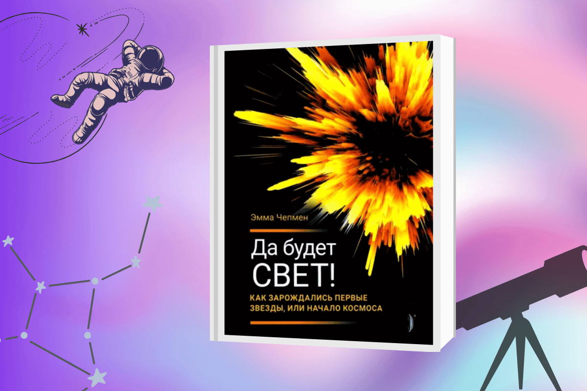 ТОП-15 лучших книг по астрономии и космологии: «Да будет свет! Как зарождались первые звезды, или Начало космоса», Эмма Чапмен