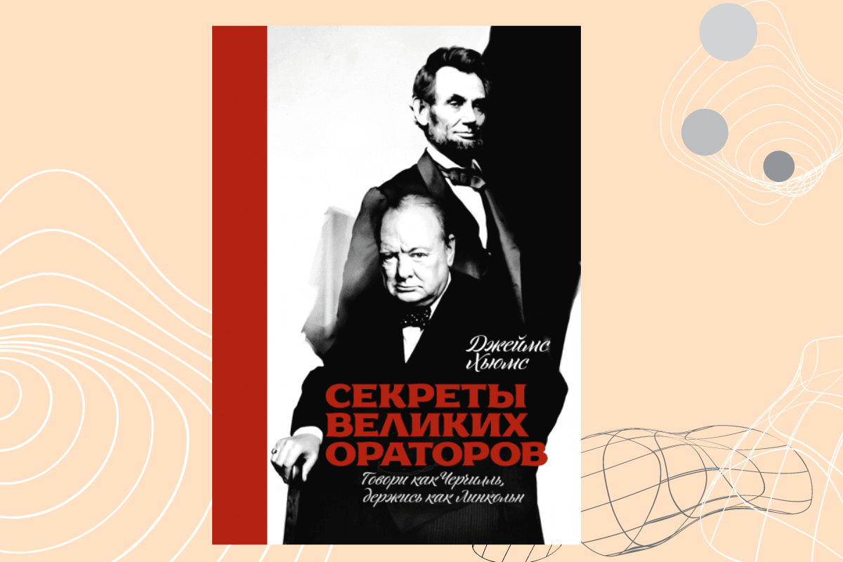 Лучшие книги по ораторскому искусству: «Секреты великих ораторов. Говори как Черчилль, держись как Линкольн», Джеймс Хьюмс