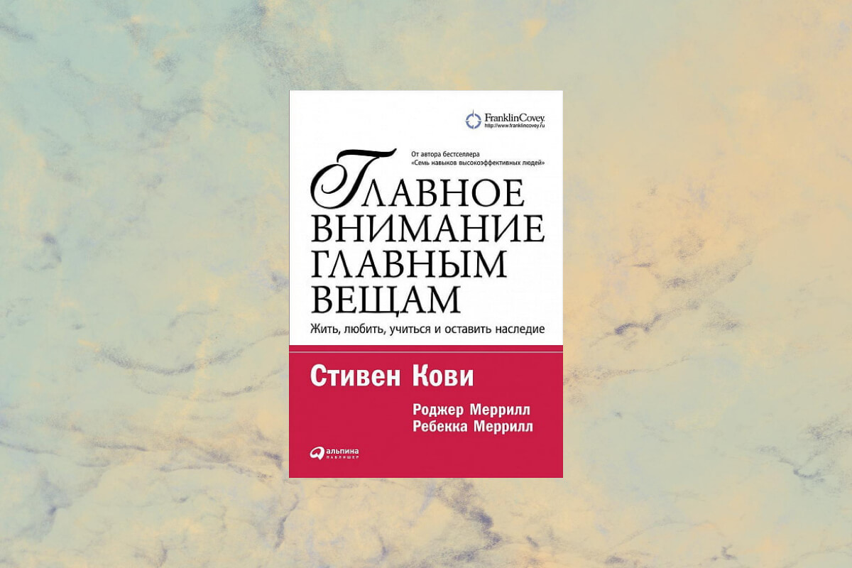 Книга «Главное внимание – главным вещам. Жить, любить, учиться и оставить наследие», Стивен Кови