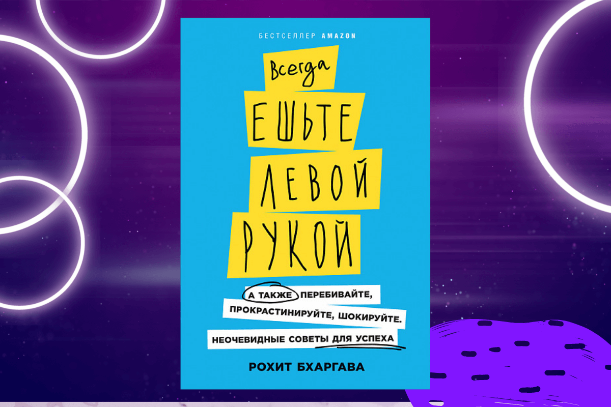 «Всегда ешьте левой рукой. А также перебивайте, прокрастинируйте, шокируйте. Неочевидные советы для успеха», Рохит Бхаргава