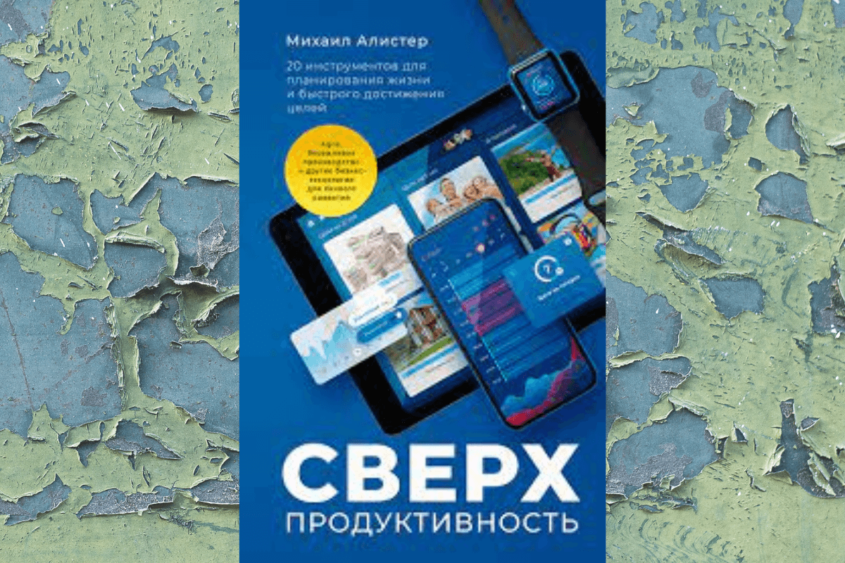 «Сверхпродуктивность. 20 инструментов для планирования жизни и быстрого достижения целей», Михаил Алистер