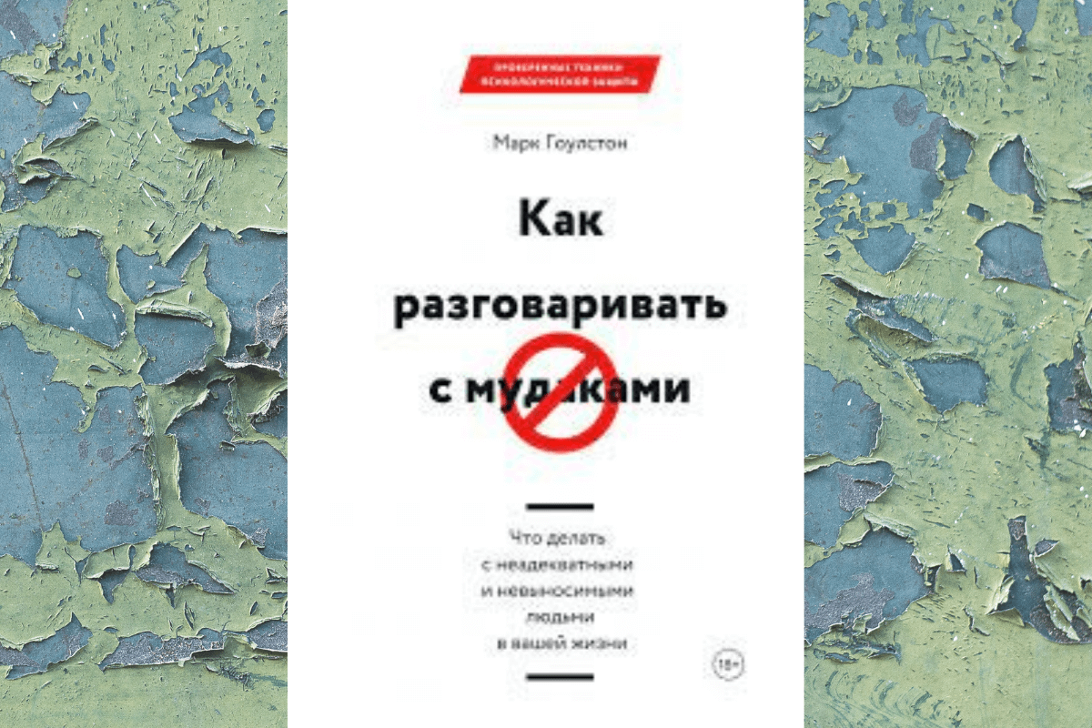 «Как разговаривать с мудаками. Что делать с неадекватными и невыносимыми людьми в вашей жизни», Марк Гоулстон