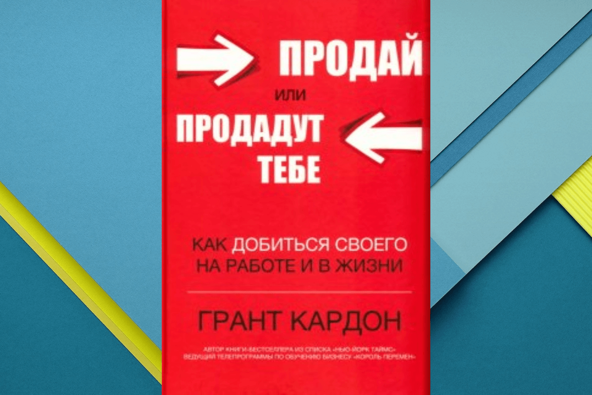 «Продай или продадут тебе. Как добиться своего на работе и в жизни», Грант Кардон