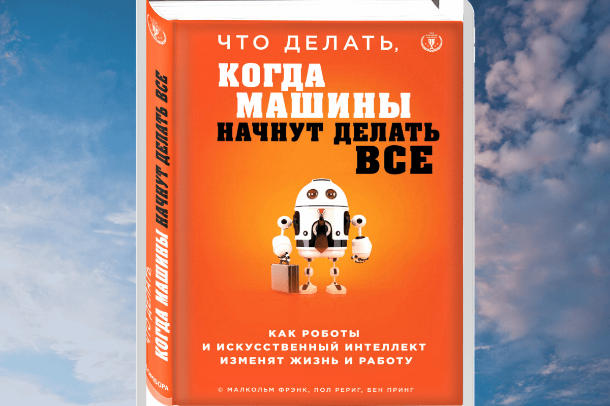 Книга «Что делать, когда машины начнут делать все. Как роботы и искусственный интеллект изменят жизнь и работу», Фрэнк Малкольм, Пол Рериг, Бен Принг