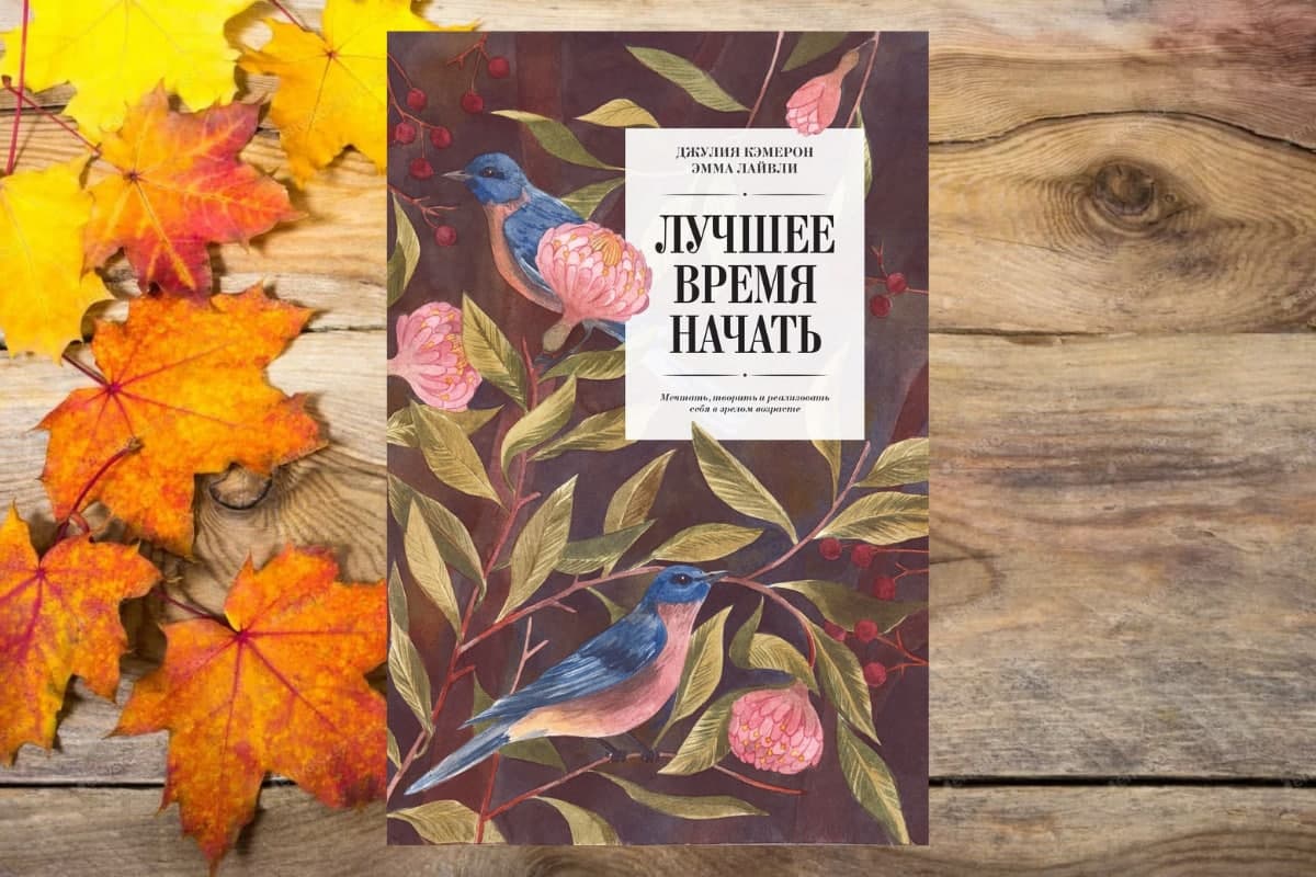 Книга «Лучшее время начать.  Мечтать, творить и воплощать себя в зрелом возрасте», Джулия Кэмерон