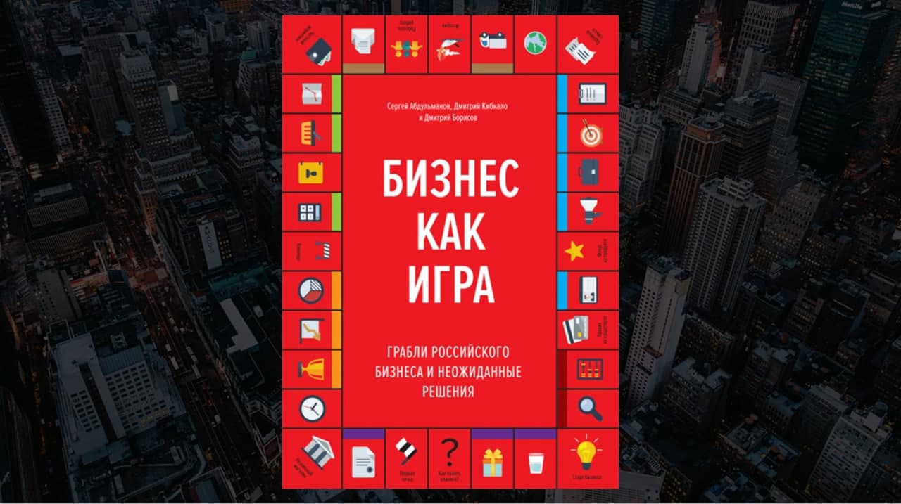 Книга «Бизнес как игра. Грабли российского бизнеса и неожиданные решения», авторы Сергей Абдульманов, Дмитрий Кибкало, Дмитрий Борисов