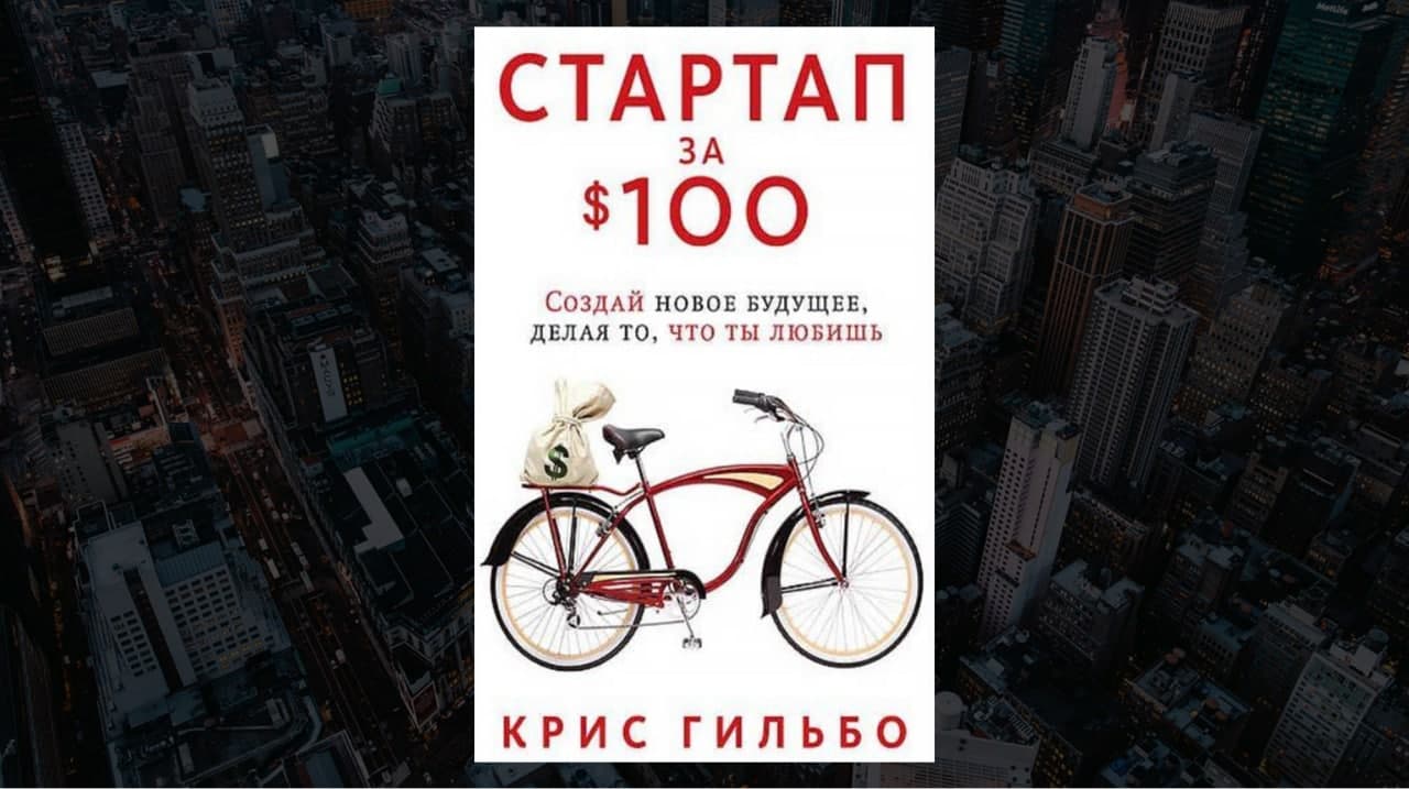 Книга «Стартап за $100. Создай новое будущее, делая то, что любишь», автор Крис Гильбо